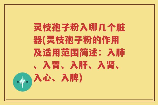 灵枝孢子粉入哪几个脏器(灵枝孢子粉的作用及适用范围简述：入肺、入胃、入肝、入肾、入心、入脾)