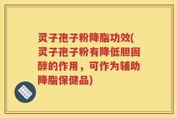 灵子孢子粉降脂功效(灵子孢子粉有降低胆固醇的作用，可作为辅助降脂保健品)