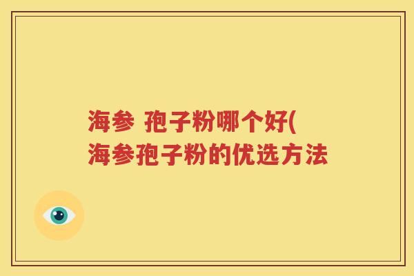 海参 孢子粉哪个好(海参孢子粉的优选方法
