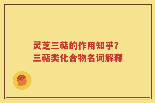 灵芝三萜的作用知乎？三萜类化合物名词解释