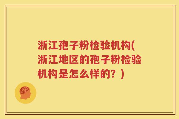 浙江孢子粉检验机构(浙江地区的孢子粉检验机构是怎么样的？)