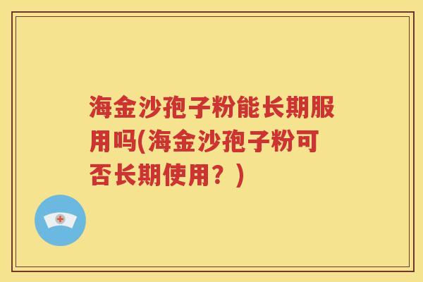 海金沙孢子粉能长期服用吗(海金沙孢子粉可否长期使用？)