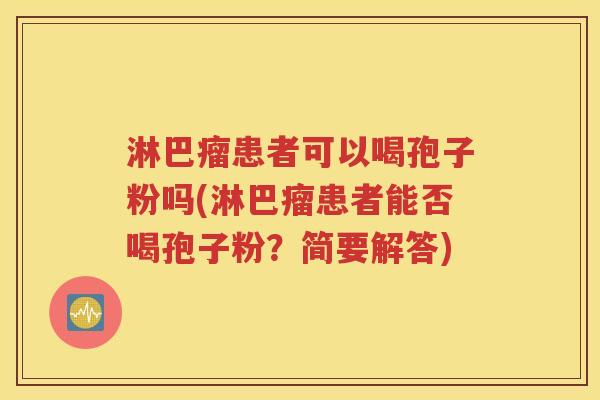 淋巴瘤患者可以喝孢子粉吗(淋巴瘤患者能否喝孢子粉？简要解答)