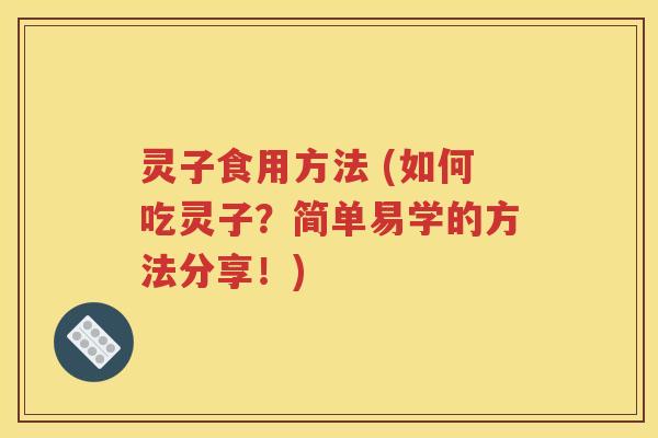 灵子食用方法 (如何吃灵子？简单易学的方法分享！)