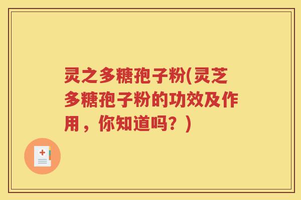 灵之多糖孢子粉(灵芝多糖孢子粉的功效及作用，你知道吗？)