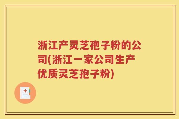 浙江产灵芝孢子粉的公司(浙江一家公司生产优质灵芝孢子粉)