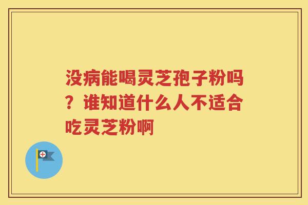 没病能喝灵芝孢子粉吗？谁知道什么人不适合吃灵芝粉啊