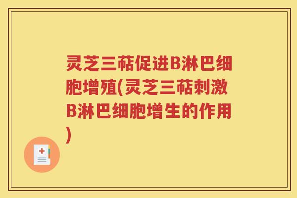 灵芝三萜促进B淋巴细胞增殖(灵芝三萜刺激B淋巴细胞增生的作用)