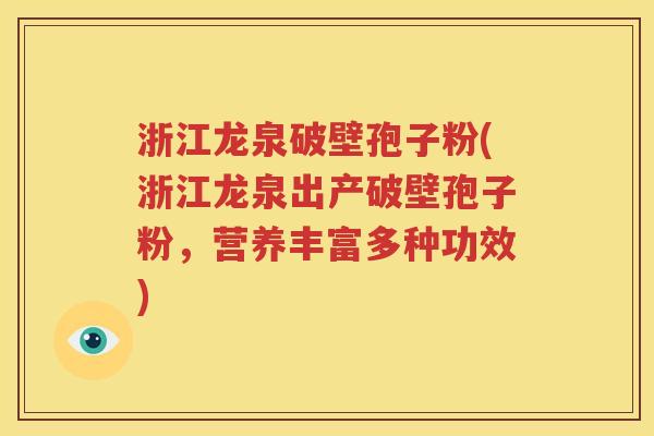 浙江龙泉破壁孢子粉(浙江龙泉出产破壁孢子粉，营养丰富多种功效)
