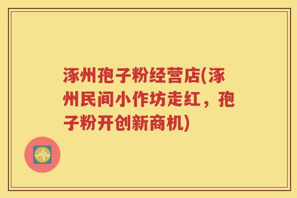 涿州孢子粉经营店(涿州民间小作坊走红，孢子粉开创新商机)