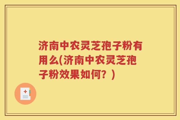 济南中农灵芝孢子粉有用么(济南中农灵芝孢子粉效果如何？)