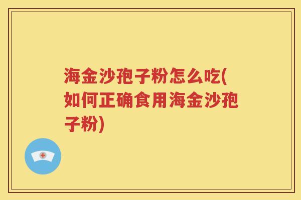 海金沙孢子粉怎么吃(如何正确食用海金沙孢子粉)
