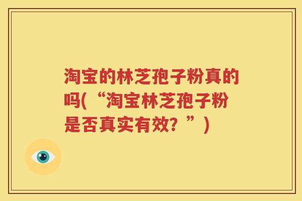 淘宝的林芝孢子粉真的吗(“淘宝林芝孢子粉是否真实有效？”)
