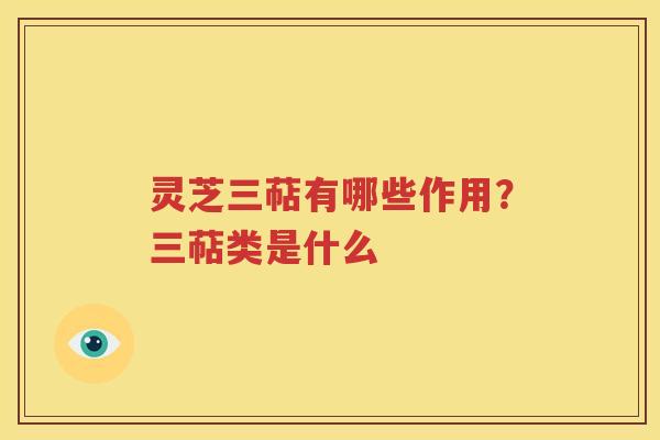 灵芝三萜有哪些作用？三萜类是什么