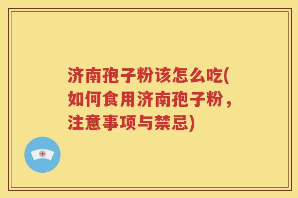 济南孢子粉该怎么吃(如何食用济南孢子粉，注意事项与禁忌)