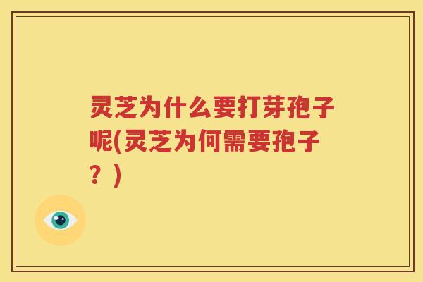灵芝为什么要打芽孢子呢(灵芝为何需要孢子？)