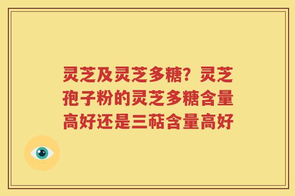 灵芝及灵芝多糖？灵芝孢子粉的灵芝多糖含量高好还是三萜含量高好