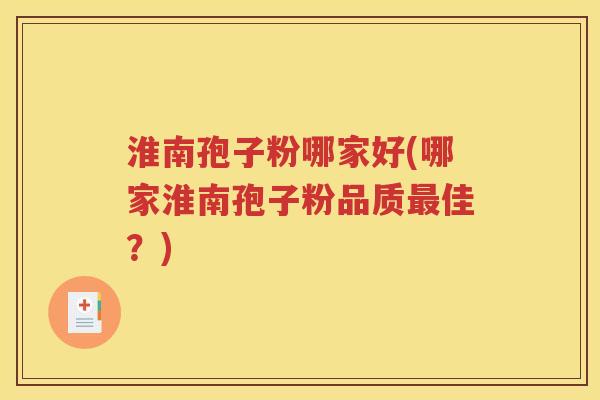 淮南孢子粉哪家好(哪家淮南孢子粉品质最佳？)