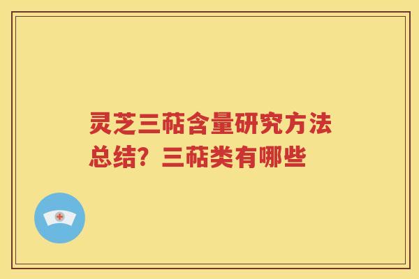 灵芝三萜含量研究方法总结？三萜类有哪些