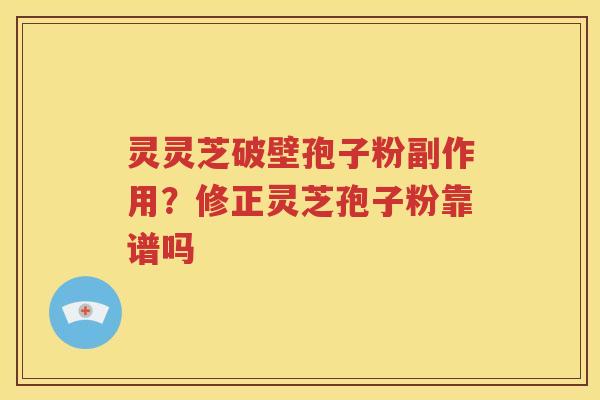 灵灵芝破壁孢子粉副作用？修正灵芝孢子粉靠谱吗