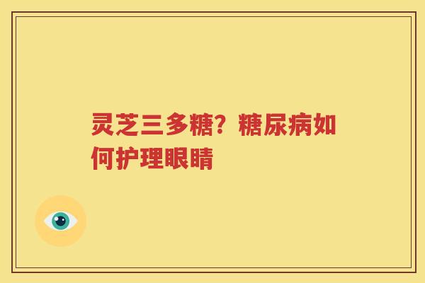 灵芝三多糖？糖尿病如何护理眼睛