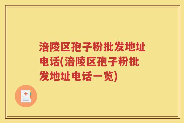 涪陵区孢子粉批发地址电话(涪陵区孢子粉批发地址电话一览)
