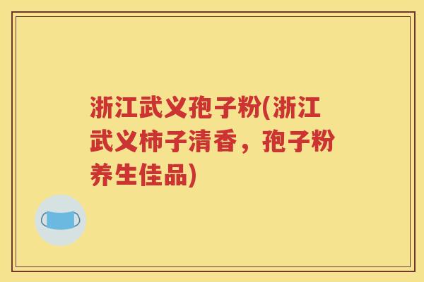 浙江武义孢子粉(浙江武义柿子清香，孢子粉养生佳品)