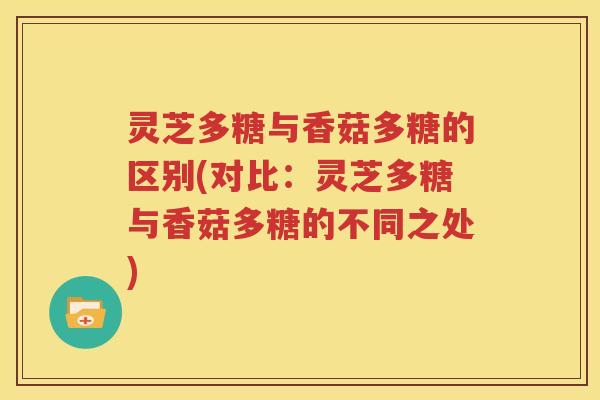 灵芝多糖与香菇多糖的区别(对比：灵芝多糖与香菇多糖的不同之处)