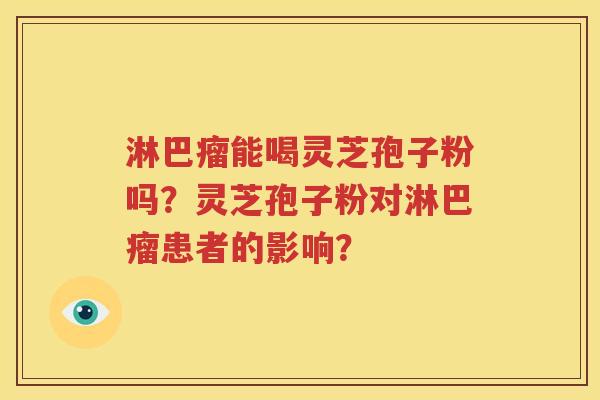 淋巴瘤能喝灵芝孢子粉吗？灵芝孢子粉对淋巴瘤患者的影响？