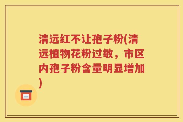 清远红不让孢子粉(清远植物花粉过敏，市区内孢子粉含量明显增加)