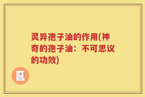 灵异孢子油的作用(神奇的孢子油：不可思议的功效)