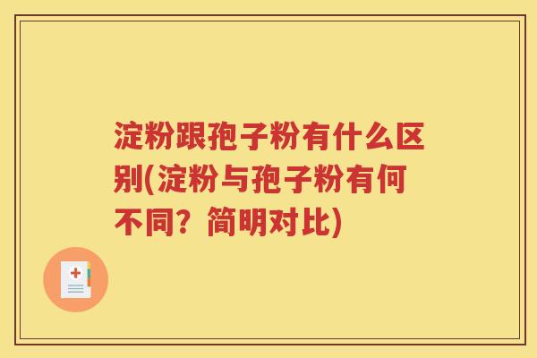 淀粉跟孢子粉有什么区别(淀粉与孢子粉有何不同？简明对比)