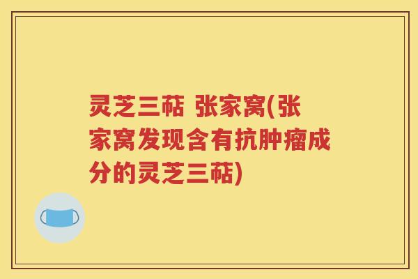 灵芝三萜 张家窝(张家窝发现含有抗肿瘤成分的灵芝三萜)