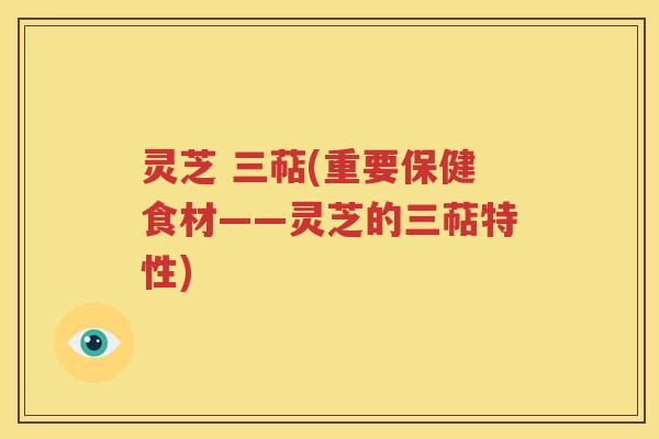 灵芝 三萜(重要保健食材——灵芝的三萜特性)