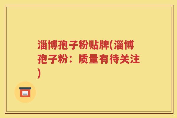 淄博孢子粉贴牌(淄博孢子粉：质量有待关注)