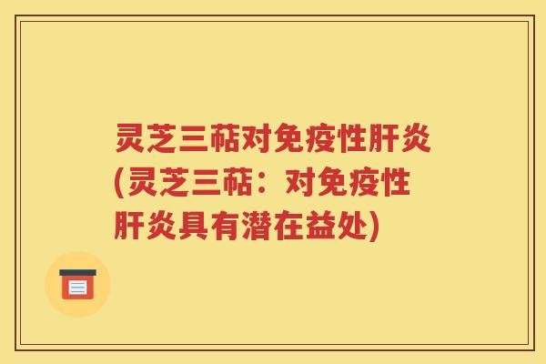 灵芝三萜对免疫性肝炎(灵芝三萜：对免疫性肝炎具有潜在益处)