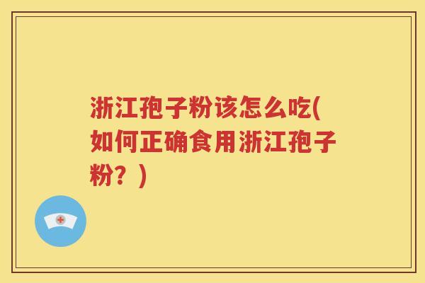 浙江孢子粉该怎么吃(如何正确食用浙江孢子粉？)