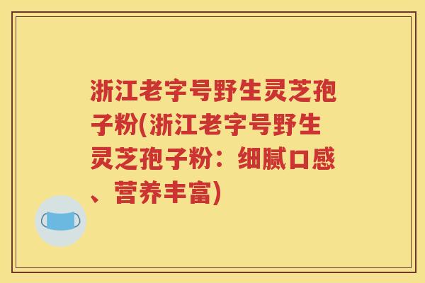 浙江老字号野生灵芝孢子粉(浙江老字号野生灵芝孢子粉：细腻口感、营养丰富)