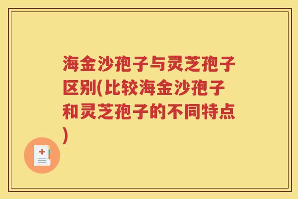 海金沙孢子与灵芝孢子区别(比较海金沙孢子和灵芝孢子的不同特点)