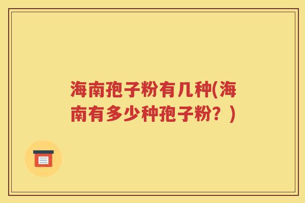 海南孢子粉有几种(海南有多少种孢子粉？)