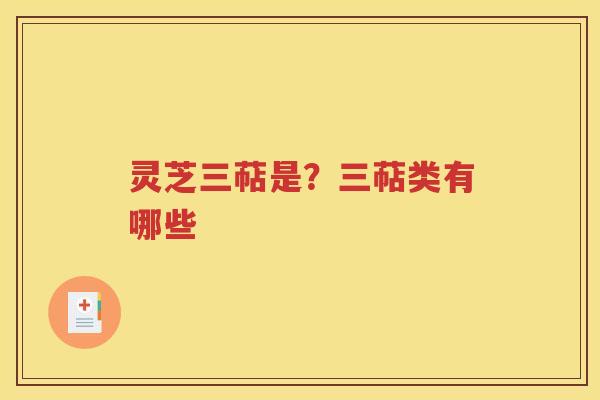 灵芝三萜是？三萜类有哪些