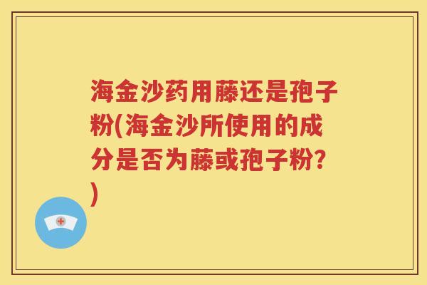 海金沙药用藤还是孢子粉(海金沙所使用的成分是否为藤或孢子粉？)