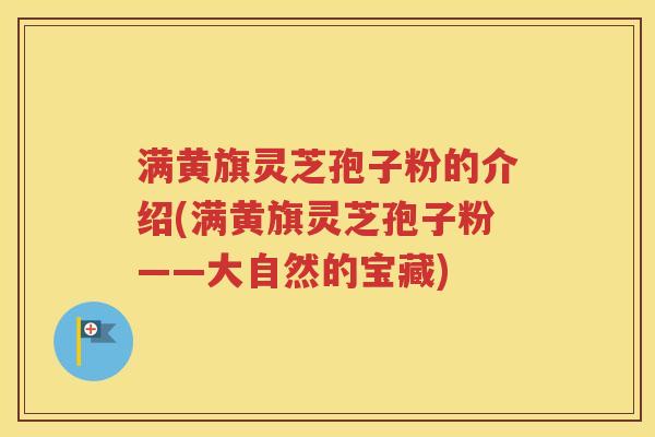 满黄旗灵芝孢子粉的介绍(满黄旗灵芝孢子粉——大自然的宝藏)