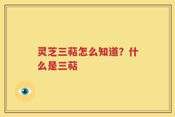 灵芝三萜怎么知道？什么是三萜