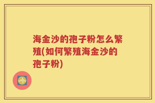 海金沙的孢子粉怎么繁殖(如何繁殖海金沙的孢子粉)
