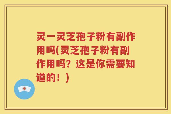 灵一灵芝孢子粉有副作用吗(灵芝孢子粉有副作用吗？这是你需要知道的！)