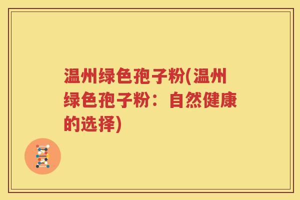 温州绿色孢子粉(温州绿色孢子粉：自然健康的选择)