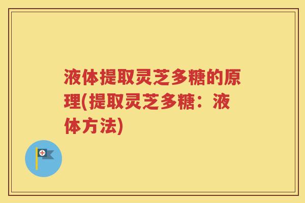 液体提取灵芝多糖的原理(提取灵芝多糖：液体方法)