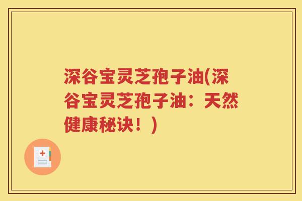 深谷宝灵芝孢子油(深谷宝灵芝孢子油：天然健康秘诀！)