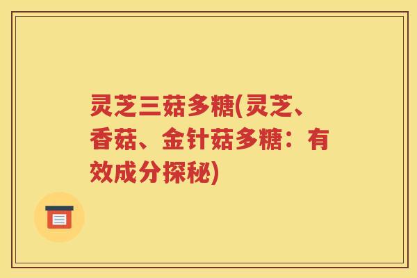 灵芝三菇多糖(灵芝、香菇、金针菇多糖：有效成分探秘)